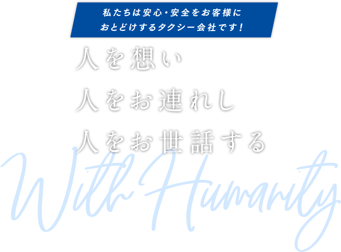 私たちは安心・安全をお客様におとどけするタクシー会社です!人を想い人をお連れし人をお世話する With Humanity